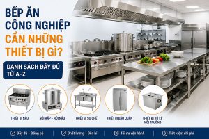Bếp ăn công nghiệp cần những thiết bị gì? Danh sách đầy đủ từ A–Z