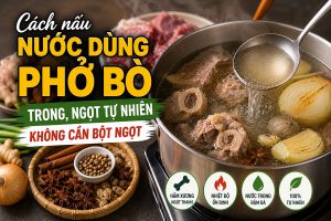 Cách nấu nước dùng phở bò trong, ngọt tự nhiên không cần bột ngọt