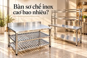 Bàn sơ chế inox cao bao nhiêu để thao tác thoải mái, hạn chế cúi lưng?