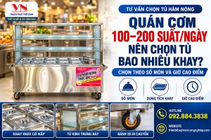 Quán cơm bán 100–200 suất/ngày nên chọn tủ hâm nóng bao nhiêu khay?